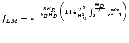 $\displaystyle f_{LM}=e^{-\frac{3E_{R}}{k_{B}\Theta_{D}} \bigg{(} 1+4\frac{T^{2}}{\Theta_{D}^{2}}\int_{0}^{\frac{\Theta_{D}}{T}}\frac{x dx}{e^{x}-1}\bigg{)}}$