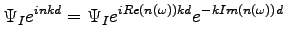 $\displaystyle \Psi_{I}e^{inkd}= \Psi_{I}e^{iRe(n(\omega))kd} e^{-kIm(n(\omega))d}$