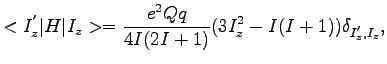 $\displaystyle <I^{'}_{z}\vert H\vert I_{z}>=\frac{e^{2}Qq}{4I(2I+1)}(3I_{z}^{2}-I(I+1))\delta_{I^{'}_{z},I_{z}},$