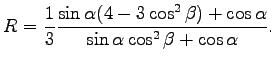 $\displaystyle R=\frac{1}{3} \frac {\sin \alpha (4-3\cos^{2} \beta)+\cos \alpha} {\sin \alpha \cos^{2} \beta + \cos \alpha}.$