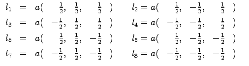$\displaystyle \begin{array}{lllrlrlllrlrll}
l_{1}&=&a(&\frac{1}{2},&\frac{1}{2}...
...{1}{2}&)&\; & l_{8}=a(&-\frac{1}{2},&-\frac{1}{2},&-\frac{1}{2}&) &
\end{array}$