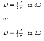 $\displaystyle \begin{array}{ll}
D=\frac{1}{6}\frac{l^{2}}{\tau} & \textnormal {...
...D=\frac{1}{4}\frac{l^{2}}{\tau} & \textnormal {in 2D} \nonumber \\
\end{array}$